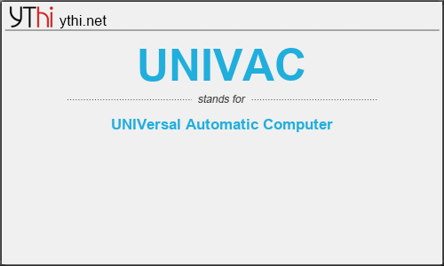 What does UNIVAC mean? What is the full form of UNIVAC?